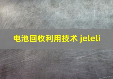 电池回收利用技术 jeleli